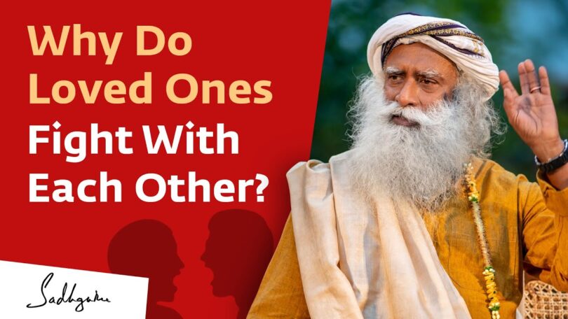VIDEO: Sadhguru Why Do Loved Ones Fight With Each Other?
