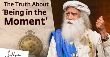 VIDEO The Truth About Being in the Moment By Sadhguru