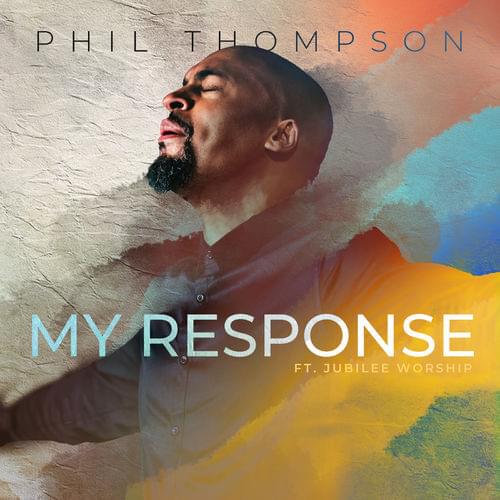 Phil Thompson - My Response Ft Jubilee Worship LYRICS