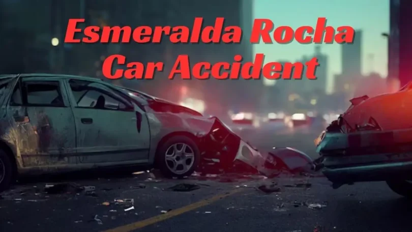 Esmeralda Rocha Car Accident: A Tragic Loss of a Promising Young Life