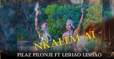 AUDIO Pilaz Pilonje ft Leshao Leshao - NKALEM AI MP3 DOWNLOAD