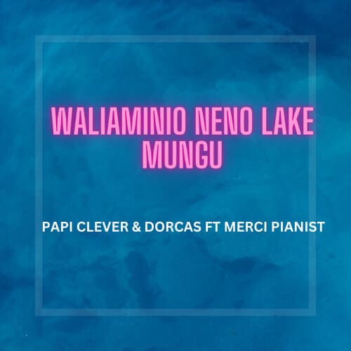 AUDIO Papi Clever & Dorcas Ft Merci Pianist - Waliaminio Neno Lake Mungu MP3 DOWNLOAD