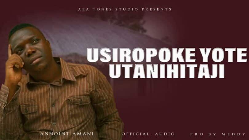 AUDIO Annoint Amani - USIROPOKE YOTE UTANIHITAJI MP3 DOWNLOAD