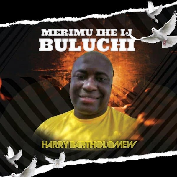 AUDIO Harry Bartholomew - Merimu Ihe Ij Buluchi MP3 DOWNLOAD