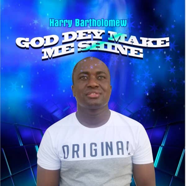 AUDIO Harry Bartholomew - God Dey Make Me Shine MP3 DOWNLOAD