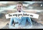AUDIO Elijah Oyelade - The Way You Father Me MP3 DOWNLOAD