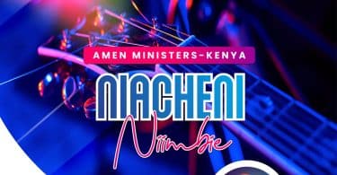 AUDIO Amen Ministers Kenya - Niacheni Niimbe MP3 DOWNLOAD