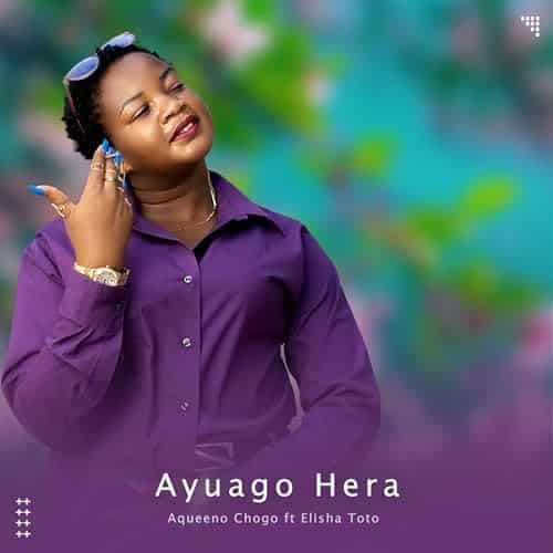 AUDIO Aqueeno Chogo Ft Elisha Toto - Ayuago Hera  MP3 DOWNLOAD