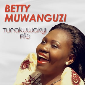 AUDIO Betty Muwanguzi – Tunakuwa Ki Ffe MP3 DOWNLOAD