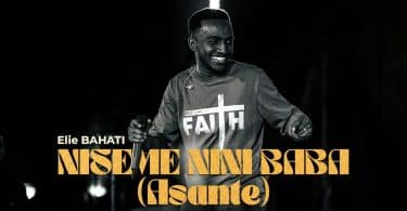 AUDIO Elie Bahati - NISEME NINI BABA (ASANTE) MP3 DOWNLOAD