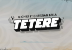 AUDIO Q Chief Ft. Christian Bella – TETERE MP3 DOWNLOAD